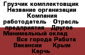 Грузчик-комплектовщик › Название организации ­ Компания-работодатель › Отрасль предприятия ­ Другое › Минимальный оклад ­ 20 000 - Все города Работа » Вакансии   . Крым,Керчь